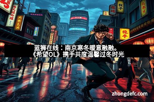 蓝狮在线：南京寒冬暖意融融。《希望OL》携手共度温馨过冬时光