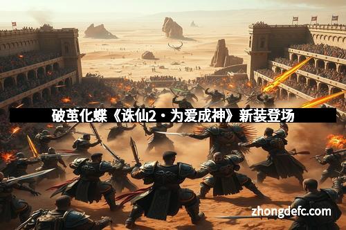 破茧化蝶《诛仙2・为爱成神》新装登场