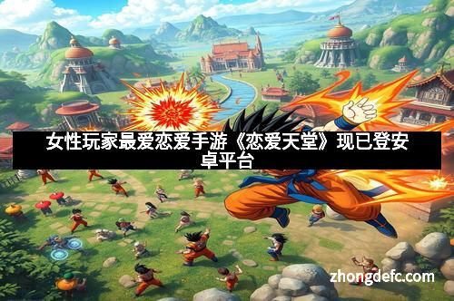 女性玩家最爱恋爱手游《恋爱天堂》现已登安卓平台